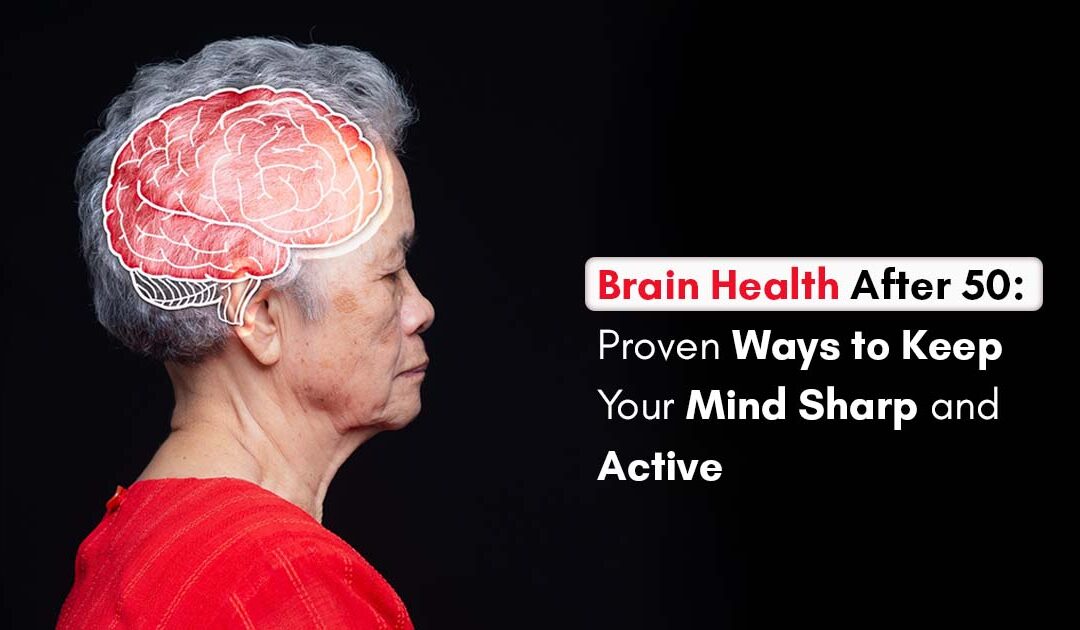 Brain Health After 50: Proven Ways to Keep Your Mind Sharp and Active